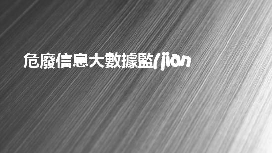 危廢信息大數據監(jiān)管平臺超越極限：化工拆除的新技術與挑戰(zhàn)？